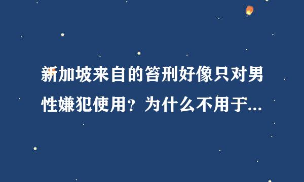 新加坡来自的笞刑好像只对男性嫌犯使用？为什么不用于女性嫌犯呢？