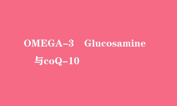 OMEGA-3 Glucosamine 与coQ-10