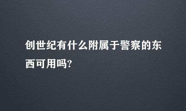 创世纪有什么附属于警察的东西可用吗?