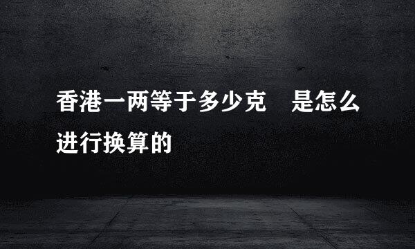 香港一两等于多少克 是怎么进行换算的