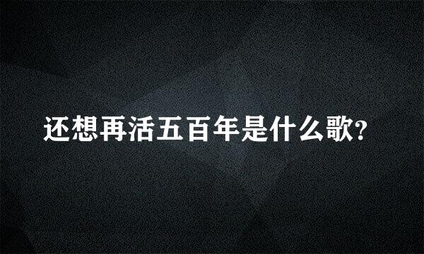 还想再活五百年是什么歌？