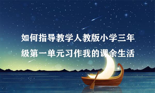 如何指导教学人教版小学三年级第一单元习作我的课余生活