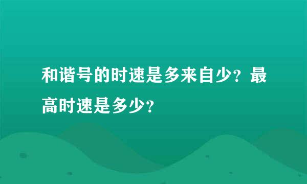 和谐号的时速是多来自少？最高时速是多少？