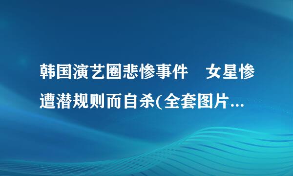 韩国演艺圈悲惨事件 女星惨遭潜规则而自杀(全套图片)(3)