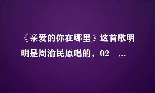 《亲爱的你在哪里》这首歌明明是周渝民原唱的，02 03年我就专门买过磁带听过了!