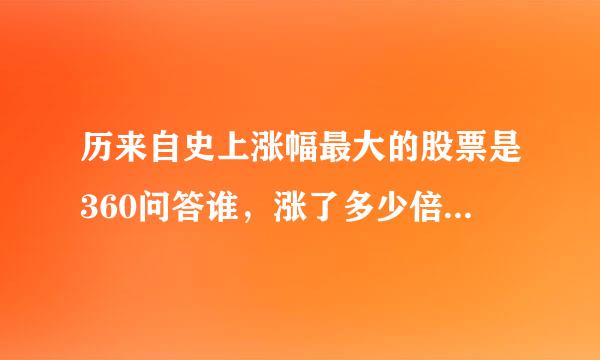 历来自史上涨幅最大的股票是360问答谁，涨了多少倍，最高股价是多少