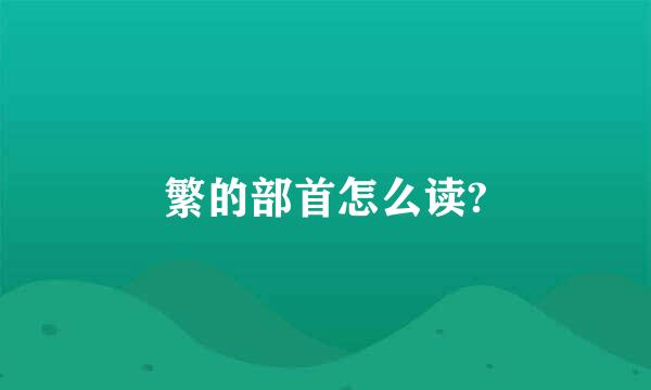 繁的部首怎么读?