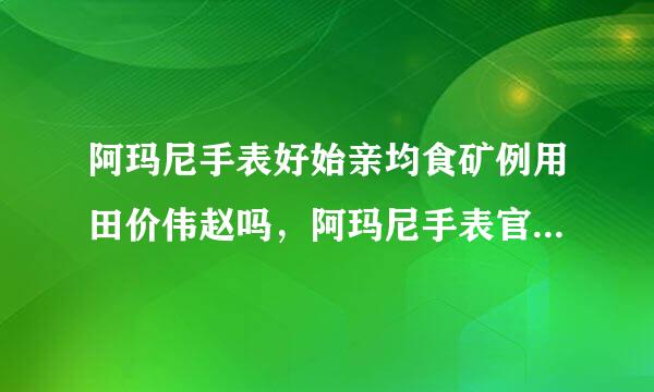 阿玛尼手表好始亲均食矿例用田价伟赵吗，阿玛尼手表官网是哪个