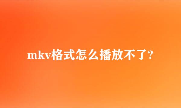 mkv格式怎么播放不了?