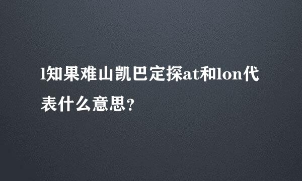 l知果难山凯巴定探at和lon代表什么意思？