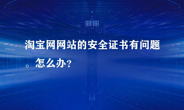 淘宝网网站的安全证书有问题。怎么办？