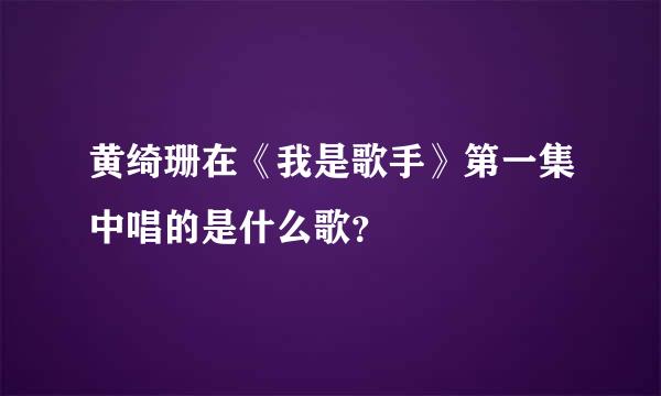 黄绮珊在《我是歌手》第一集中唱的是什么歌？