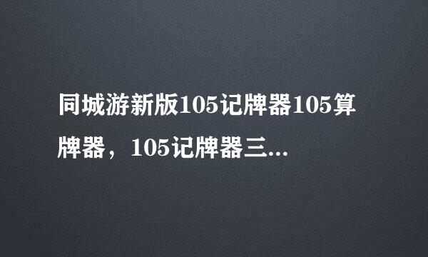 同城游新版105记牌器105算牌器，105记牌器三区(新版)的哪里有的下载？谁知道我加分