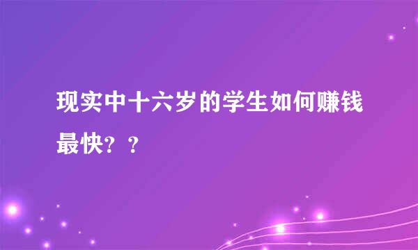 现实中十六岁的学生如何赚钱最快？？