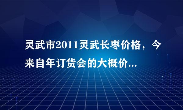 灵武市2011灵武长枣价格，今来自年订货会的大概价格是多少？