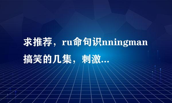 求推荐，ru命句识nningman搞笑的几集，刺激一点的。