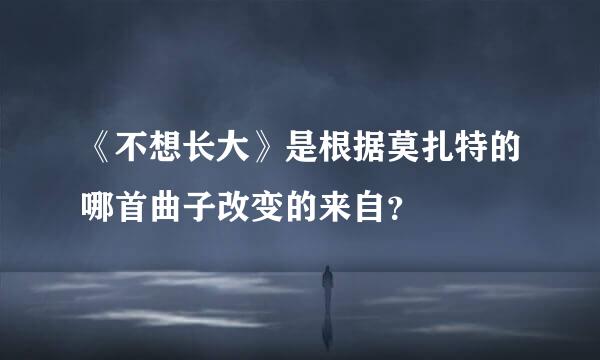 《不想长大》是根据莫扎特的哪首曲子改变的来自？