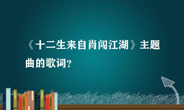 《十二生来自肖闯江湖》主题曲的歌词？