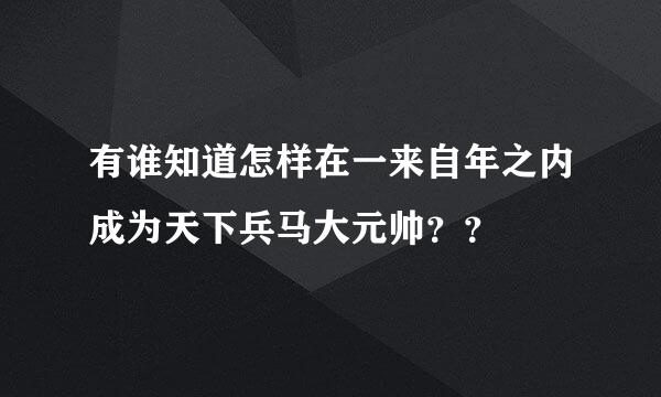 有谁知道怎样在一来自年之内成为天下兵马大元帅？？