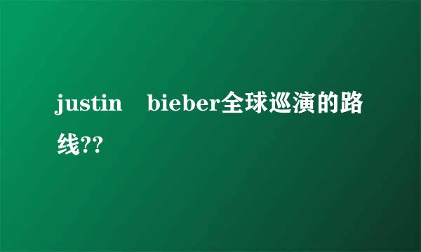 justin bieber全球巡演的路线??