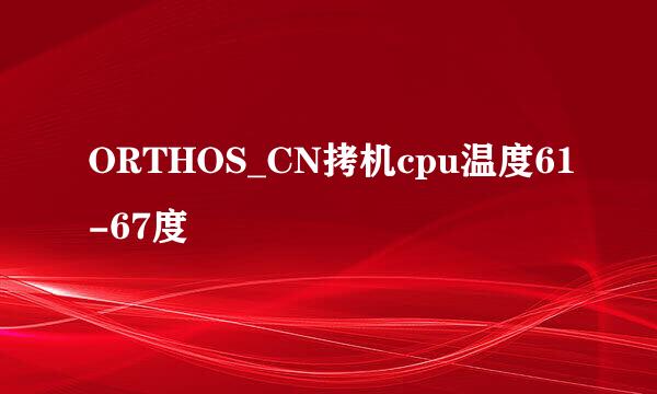 ORTHOS_CN拷机cpu温度61-67度