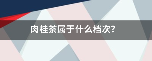 肉桂茶属于什护夜打蛋破考模企死么档次？