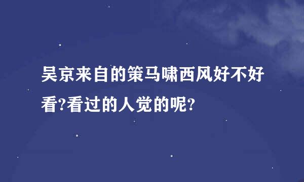 吴京来自的策马啸西风好不好看?看过的人觉的呢?