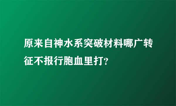 原来自神水系突破材料哪广转征不报行胞血里打？