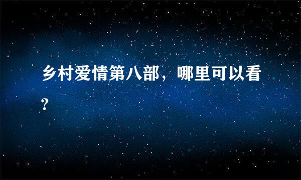 乡村爱情第八部，哪里可以看？