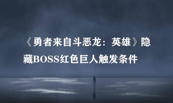 《勇者来自斗恶龙：英雄》隐藏BOSS红色巨人触发条件