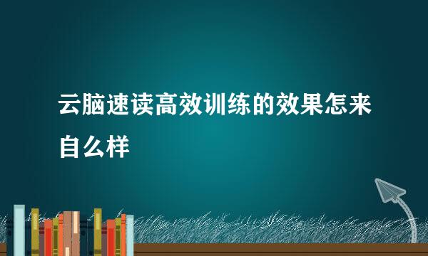 云脑速读高效训练的效果怎来自么样