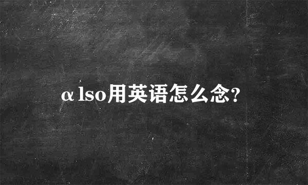 αlso用英语怎么念？