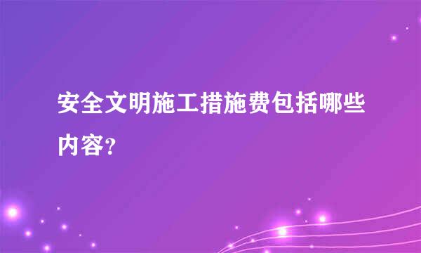 安全文明施工措施费包括哪些内容？