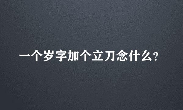 一个岁字加个立刀念什么？