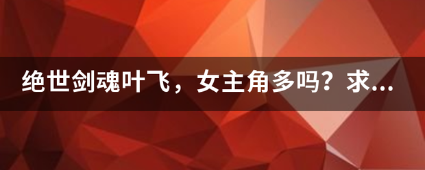 绝世剑魂叶飞，女主角多吗？求解？