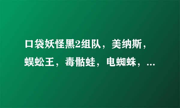 口袋妖怪黑2组队，美纳斯，蜈蚣王，毒骷蛙，电蜘蛛，毒龙蝎，求性格和配招和最后一只？