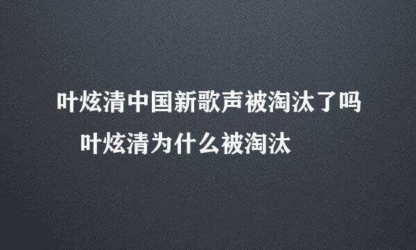 叶炫清中国新歌声被淘汰了吗 叶炫清为什么被淘汰