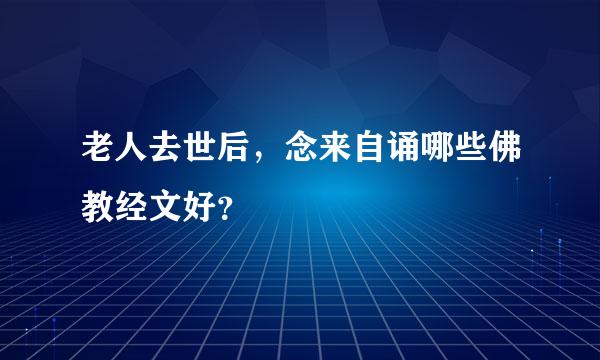 老人去世后，念来自诵哪些佛教经文好？