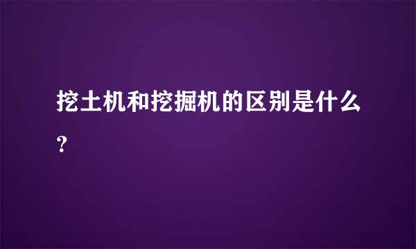 挖土机和挖掘机的区别是什么？