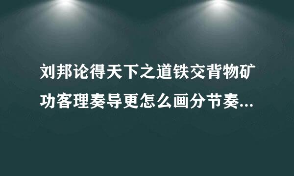 刘邦论得天下之道铁交背物矿功客理奏导更怎么画分节奏 速度！！！！来自！！！！