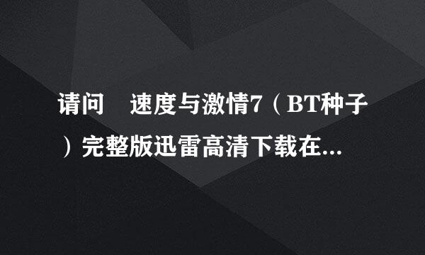 请问 速度与激情7（BT种子）完整版迅雷高清下载在来自哪里？