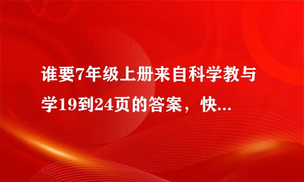 谁要7年级上册来自科学教与学19到24页的答案，快啊，（新课牛给那怀殖临宣半述华使标周末同步训练）