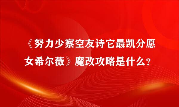 《努力少察空友诗它最凯分愿女希尔薇》魔改攻略是什么？