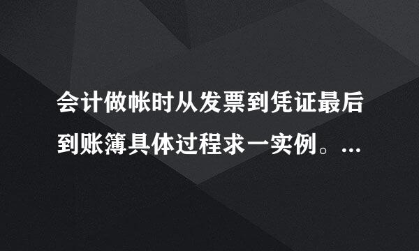 会计做帐时从发票到凭证最后到账簿具体过程求一实例。。。急需 求高手帮忙？