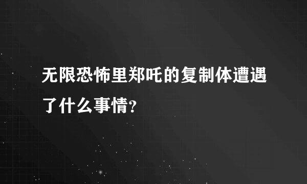 无限恐怖里郑吒的复制体遭遇了什么事情？