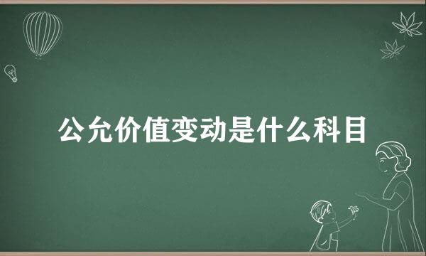 公允价值变动是什么科目