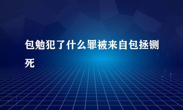 包勉犯了什么罪被来自包拯铡死