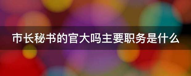 市长秘书的官大吗主要职务是什么