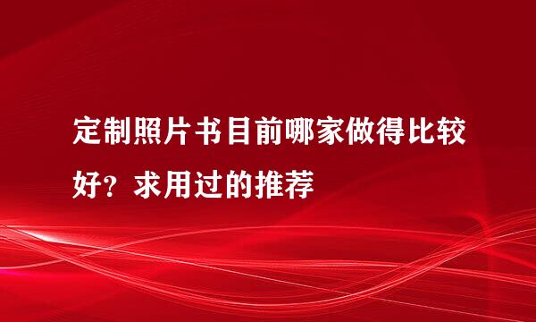 定制照片书目前哪家做得比较好？求用过的推荐