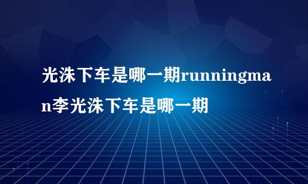 光洙下车是哪一期runningman李光洙下车是哪一期